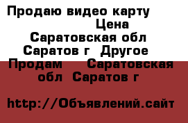 Продаю видео карту Geforce gt 730 2 GB  › Цена ­ 2 500 - Саратовская обл., Саратов г. Другое » Продам   . Саратовская обл.,Саратов г.